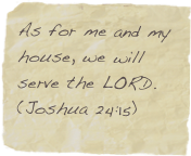As for me and my house, we will serve the LORD. (Joshua 24:15)