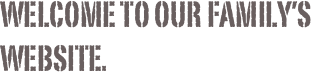 Welcome to our family’s website.